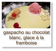 gaspacho au chocolat blanc, glace à la framboise