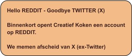 Hello REDDIT - Goodbye TWITTER (X)  Binnenkort opent Creatief Koken een account op REDDIT.  We memen afscheid van X (ex-Twitter)