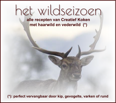 het wildseizoen alle recepten van Creatief Koken met haarwild en vederwild  (*) (*): perfect vervangbaar door kip, gevogelte, varken of rund