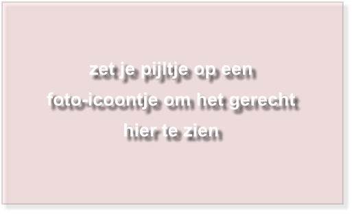 zet je pijltje op een  foto-icoontje om het gerecht hier te zien