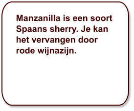 Manzanilla is een soort Spaans sherry. Je kan het vervangen door rode wijnazijn.