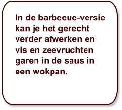 In de barbecue-versie kan je het gerecht verder afwerken en vis en zeevruchten garen in de saus in een wokpan.