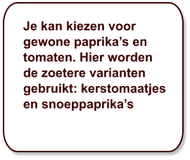 Je kan kiezen voor gewone paprika’s en tomaten. Hier worden de zoetere varianten gebruikt: kerstomaatjes en snoeppaprika’s